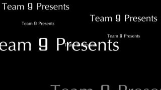 Team 9 Presents 
Team 9 Presents 
Team 9 Presents 
Team 9 PTreame 9sPreseentsnts 
Team 9 Presents 
Team 9 Presents 
 