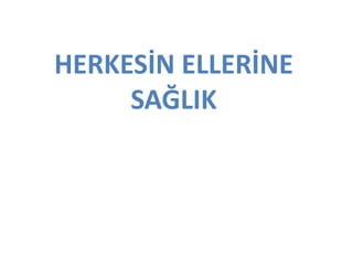 HERKESİN ELLERİNE
     SAĞLIK
 