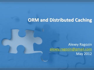 ORM and Distributed Caching



                     Alexey Ragozin
         alexey.ragozin@gmail.com
                          May 2012
 