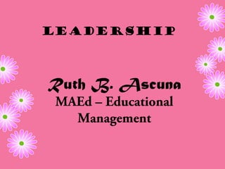 Leadership



Ruth B. Ascuna
 MAEd – Educational
   Management
 