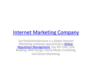 Internet Marketing Company SunTechOnlineServicesis a Global Internet Marketing company specializing in Online Reputation Management, Pay Per Click, Link Building, Web Design, Social Media marketing,  and Online Marketing. 