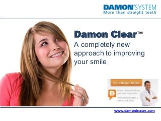 Damon Clear™
A completely new
approach to improving
your smile
www.damonbraces.com
 