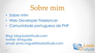 SobremimSobre mimWeb Developer FreelancerComunidade portuguesa de PHPBlog: blog.lookatitude.comtwitter: @miguelpemail: pinto.miguel@lookatitude.com