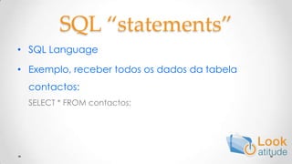 SQL “statements”SQL LanguageExemplo, receber todos os dados da tabela contactos:SELECT * FROM contactos;