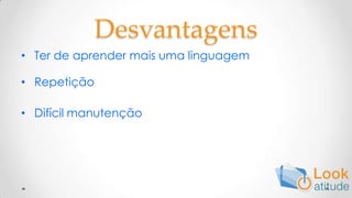 DesvantagensTer de aprender mais uma linguagemRepetiçãoDifícil manutenção