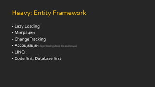 Heavy: Entity Framework
• Lazy Loading
• Миграции
• ChangeTracking
• Ассоциации Eager loading даже для коллекций
• LINQ
• Code first, Database first
 