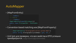 AutoMapper
• [MapFromEntity]
• Convention-based matching или [MapFromProperty]
• Unit test для проверки, что все свойства в DTO успешно
преобразуются. config.AssertConfigurationIsValid()
 