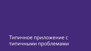 Типичное приложение с
типичными проблемами
 