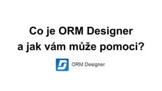 Co je ORM Designer
a jak vám může pomoci?

 