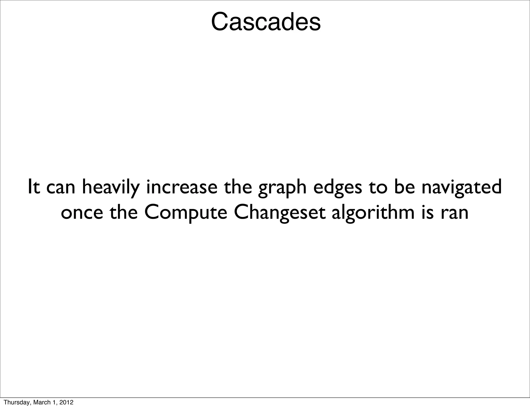 Cascades




       It can heavily increase the graph edges to be navigated
            once the Compute Changeset algorithm is ran




Thursday, March 1, 2012
 
