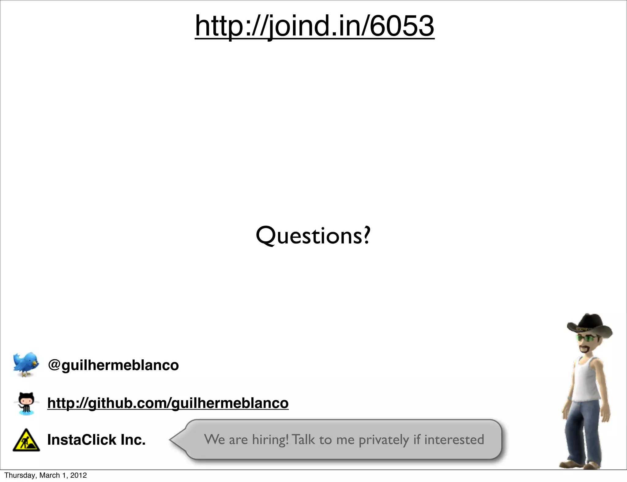 http://joind.in/6053




                                        Questions?



           @guilhermeblanco

           http://github.com/guilhermeblanco

           InstaClick Inc.      We are hiring! Talk to me privately if interested

Thursday, March 1, 2012
 