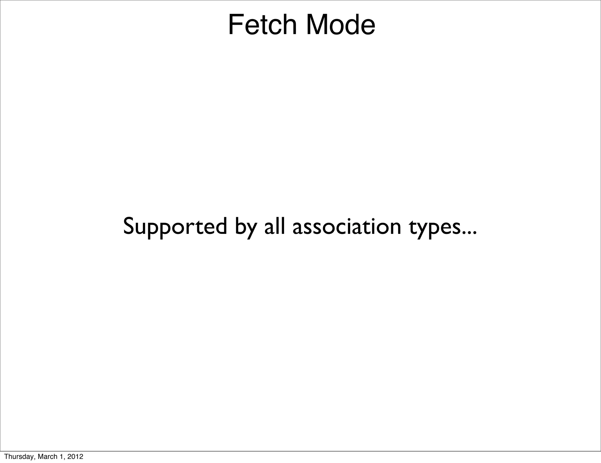 Fetch Mode




                          Supported by all association types...




Thursday, March 1, 2012
 