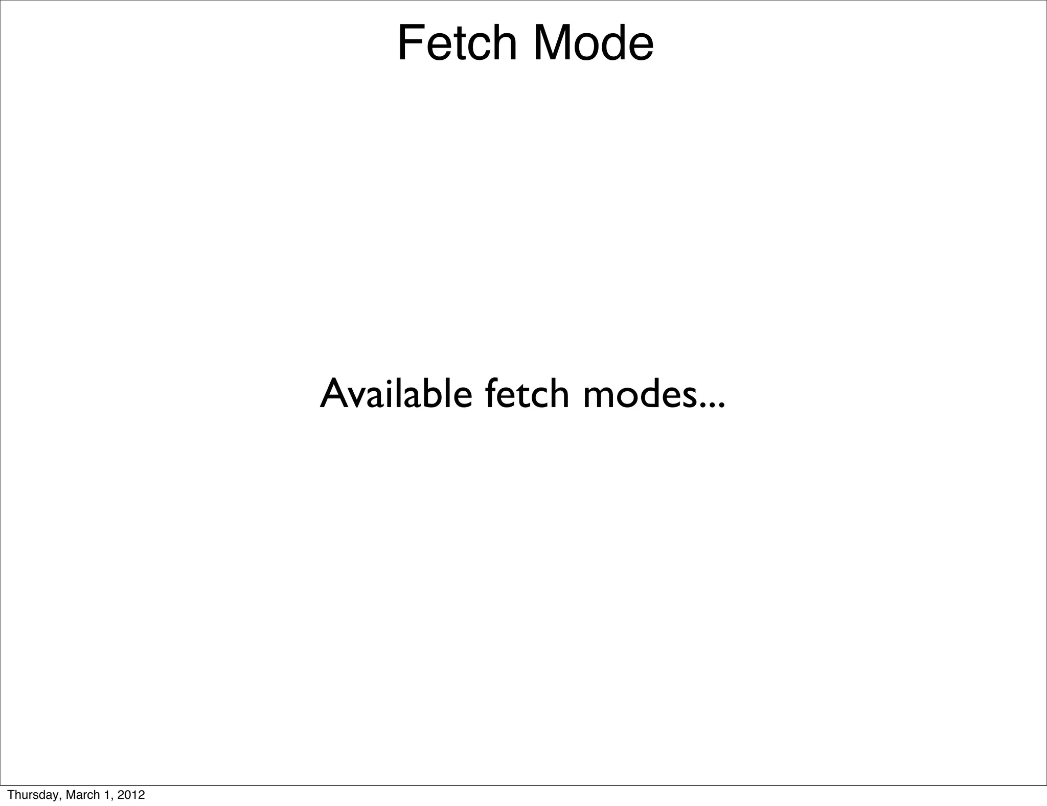 Fetch Mode




                          Available fetch modes...




Thursday, March 1, 2012
 