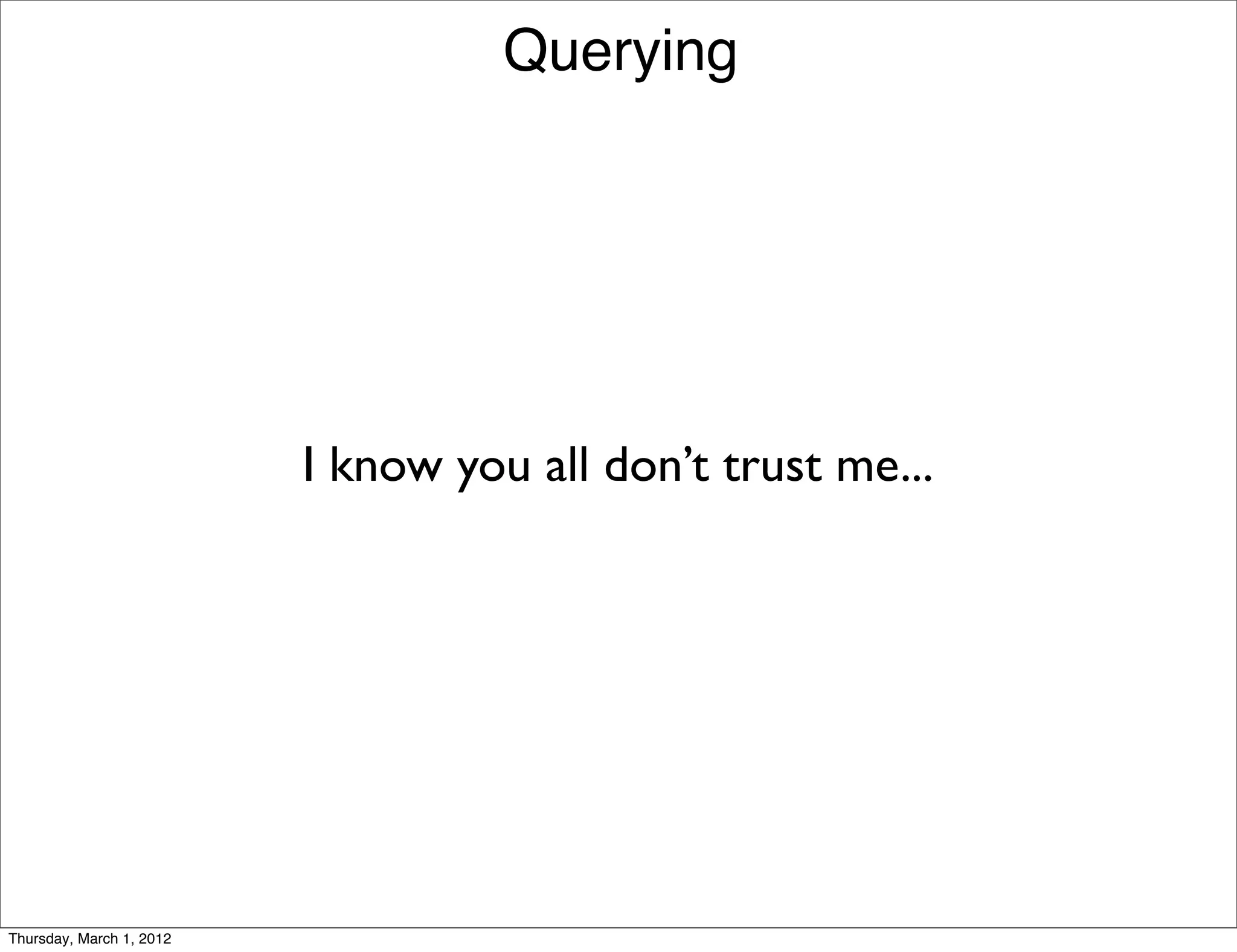 Querying




                          I know you all don’t trust me...




Thursday, March 1, 2012
 