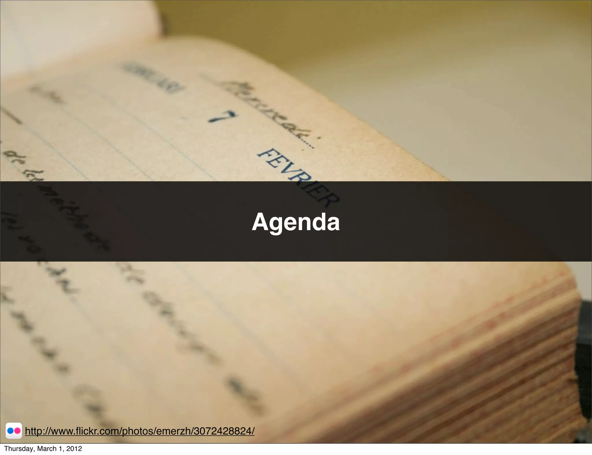 Agenda




      http://www.ﬂickr.com/photos/emerzh/3072428824/
Thursday, March 1, 2012
 