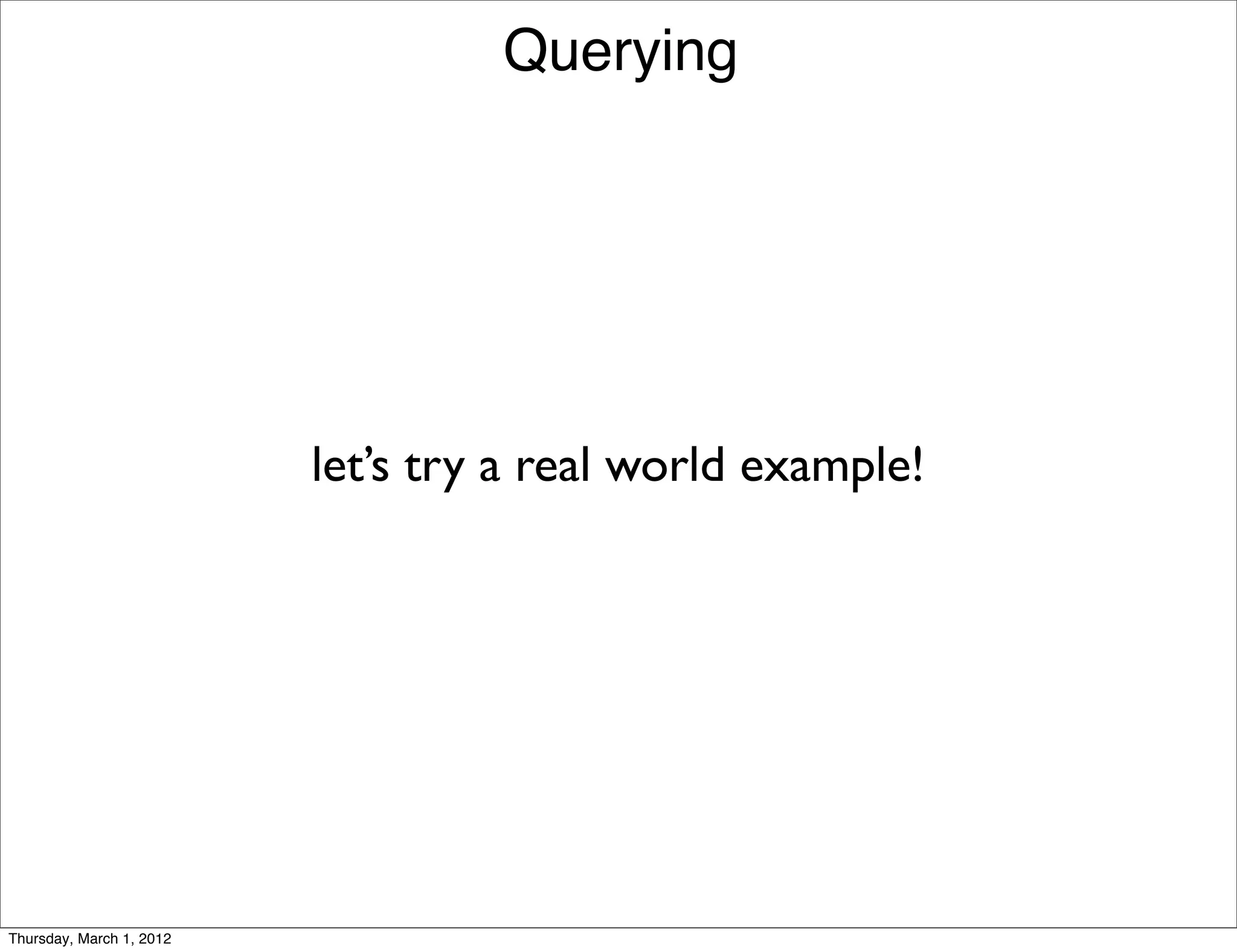 Querying




                          let’s try a real world example!




Thursday, March 1, 2012
 