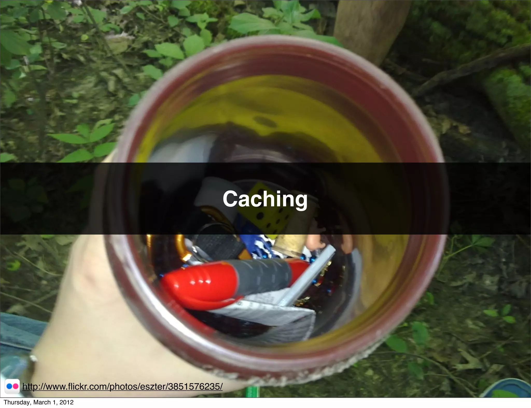 Caching




      http://www.ﬂickr.com/photos/eszter/3851576235/
Thursday, March 1, 2012
 