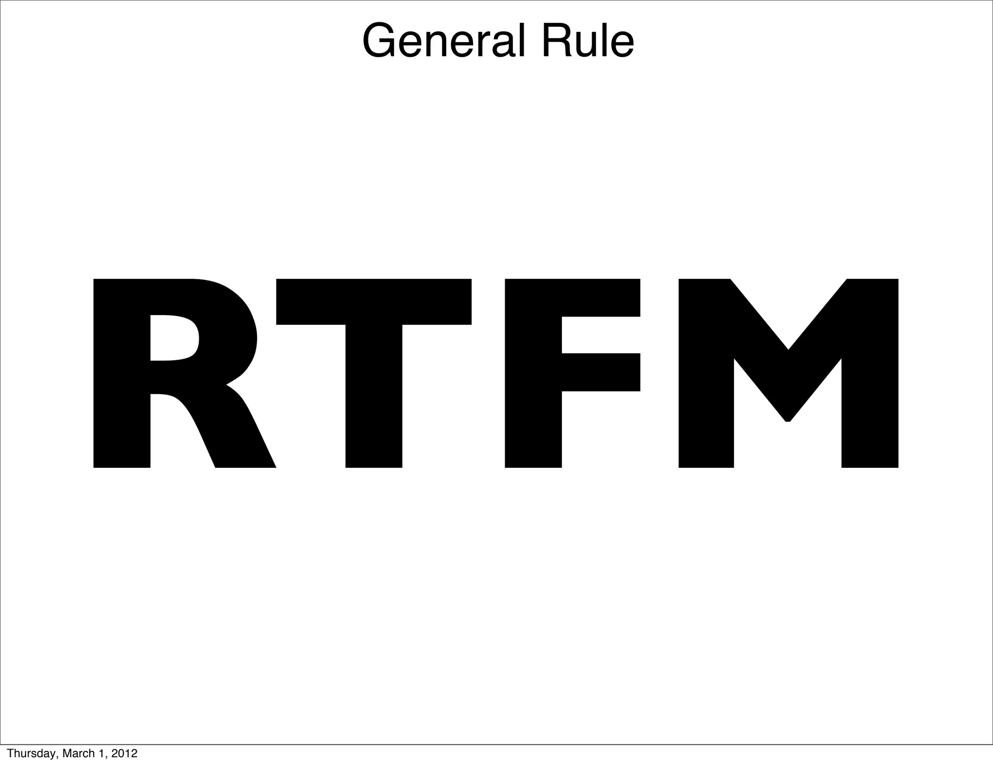 General Rule




           RTFM
Thursday, March 1, 2012
 