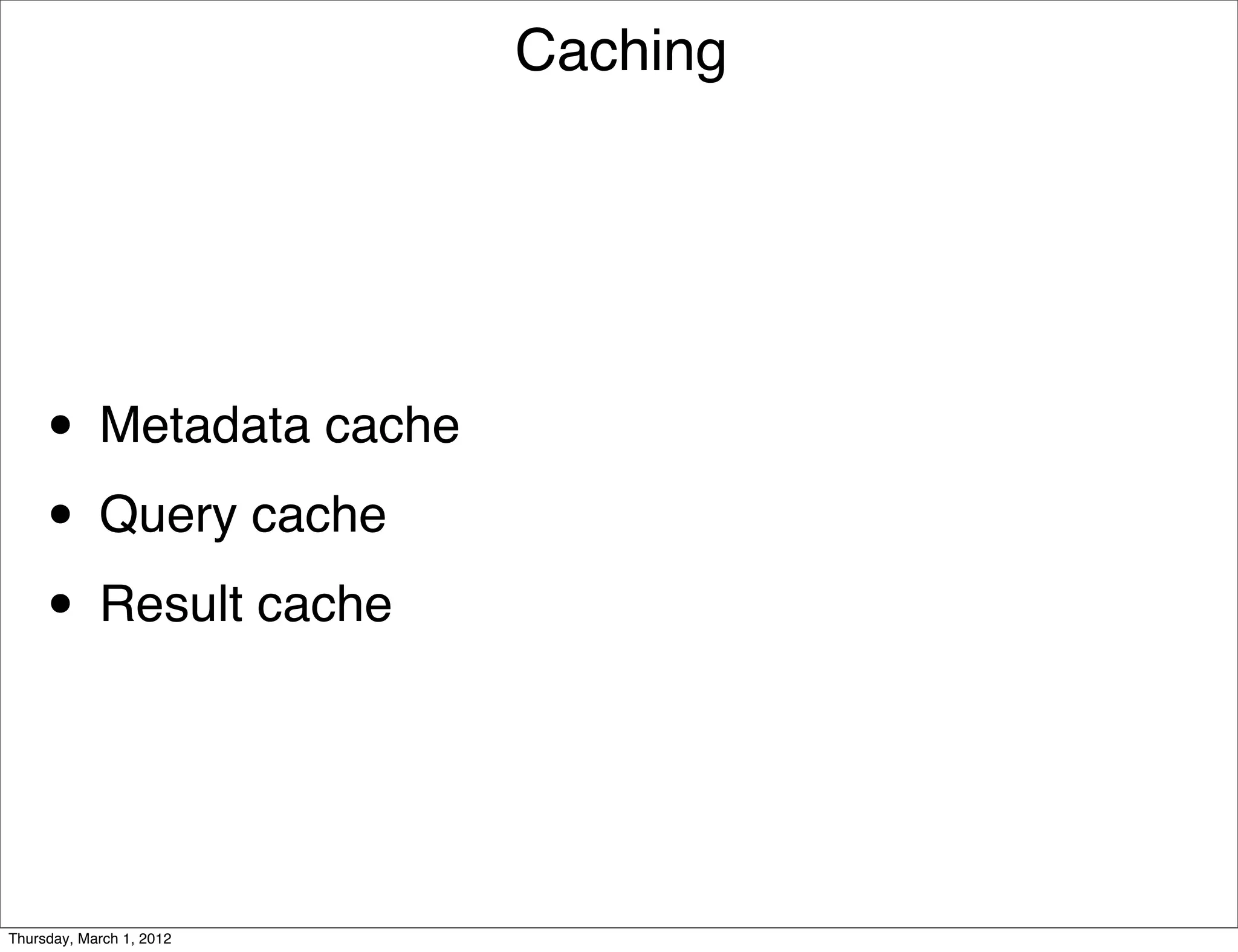 Caching




     • Metadata cache
     • Query cache
     • Result cache


Thursday, March 1, 2012
 