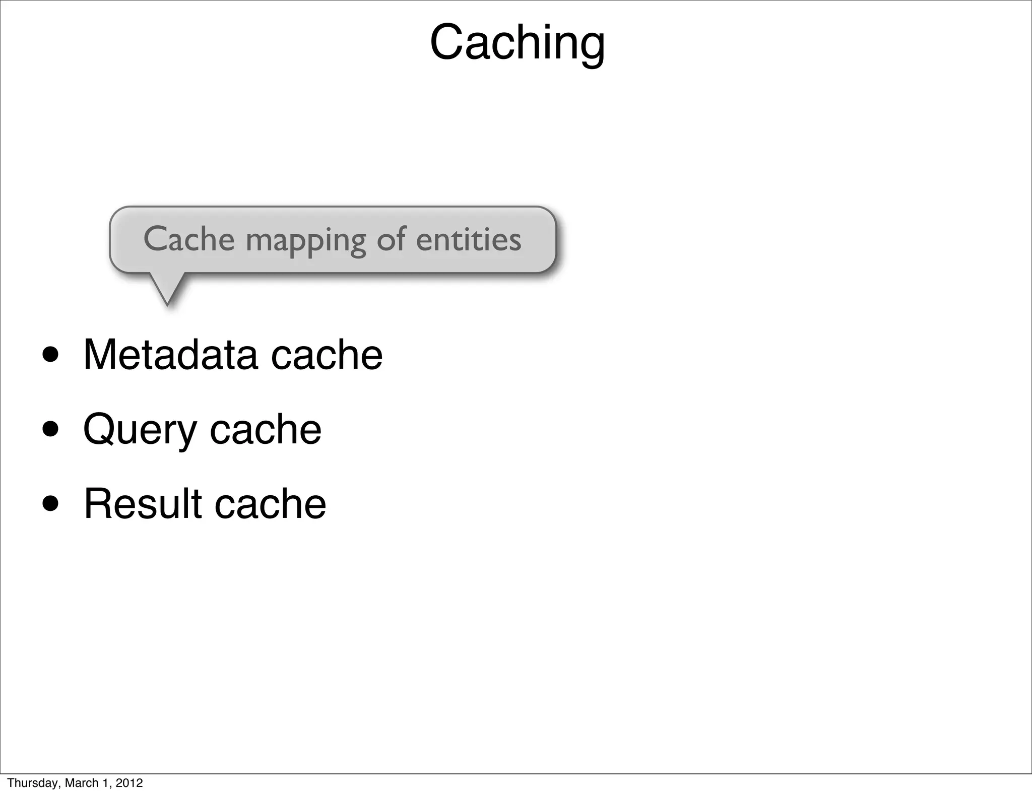 Caching


                      Cache mapping of entities


     • Metadata cache
     • Query cache
     • Result cache


Thursday, March 1, 2012
 