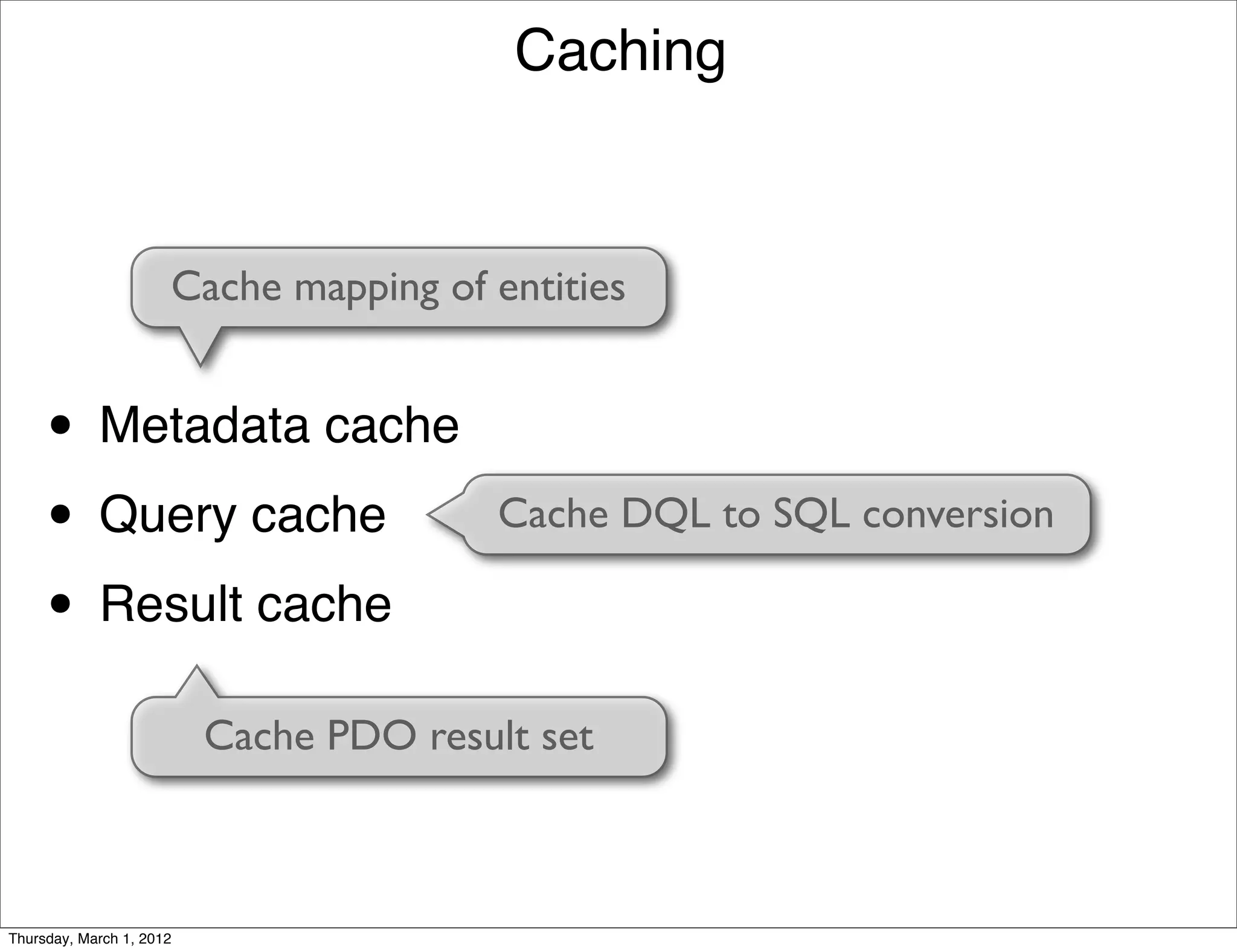 Caching


                      Cache mapping of entities


     • Metadata cache
     • Query cache                       Cache DQL to SQL conversion

     • Result cache
                          Cache PDO result set



Thursday, March 1, 2012
 