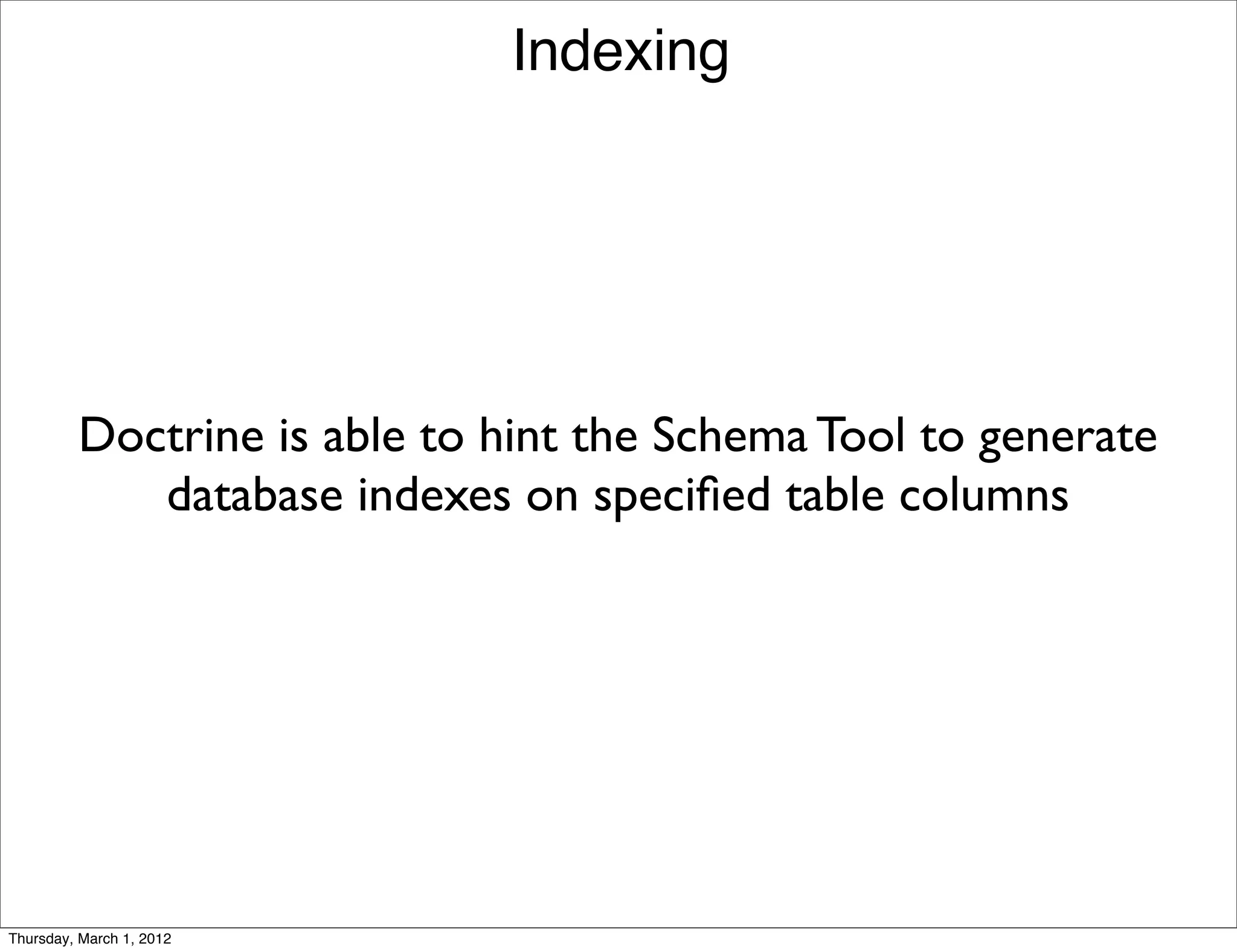 Indexing




         Doctrine is able to hint the Schema Tool to generate
            database indexes on speciﬁed table columns




Thursday, March 1, 2012
 