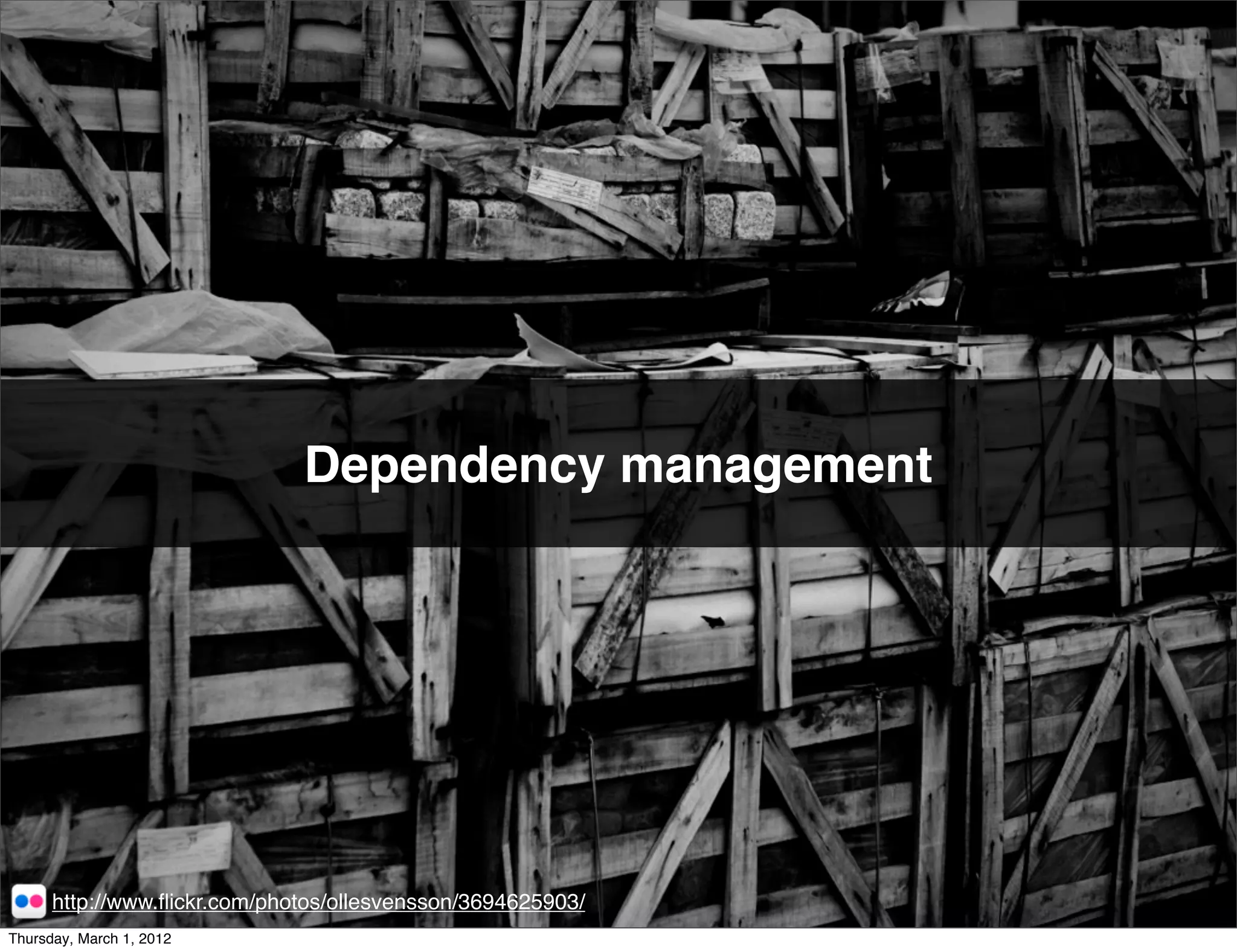 Dependency management




      http://www.ﬂickr.com/photos/ollesvensson/3694625903/
Thursday, March 1, 2012
 