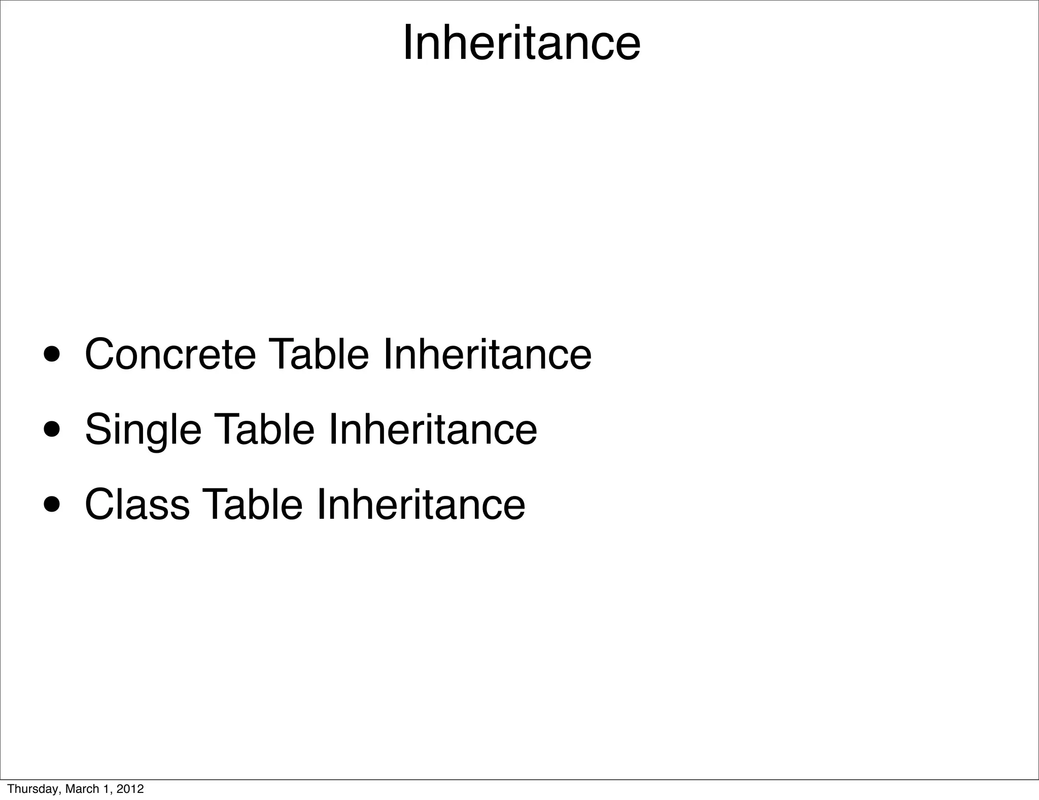 Inheritance




     • Concrete Table Inheritance
     • Single Table Inheritance
     • Class Table Inheritance


Thursday, March 1, 2012
 