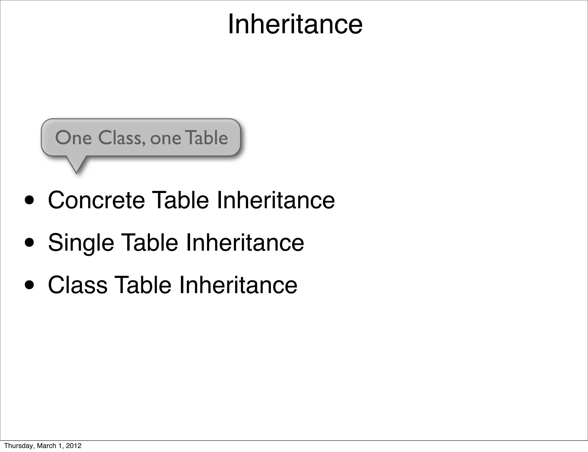 Inheritance



               One Class, one Table


     • Concrete Table Inheritance
     • Single Table Inheritance
     • Class Table Inheritance


Thursday, March 1, 2012
 