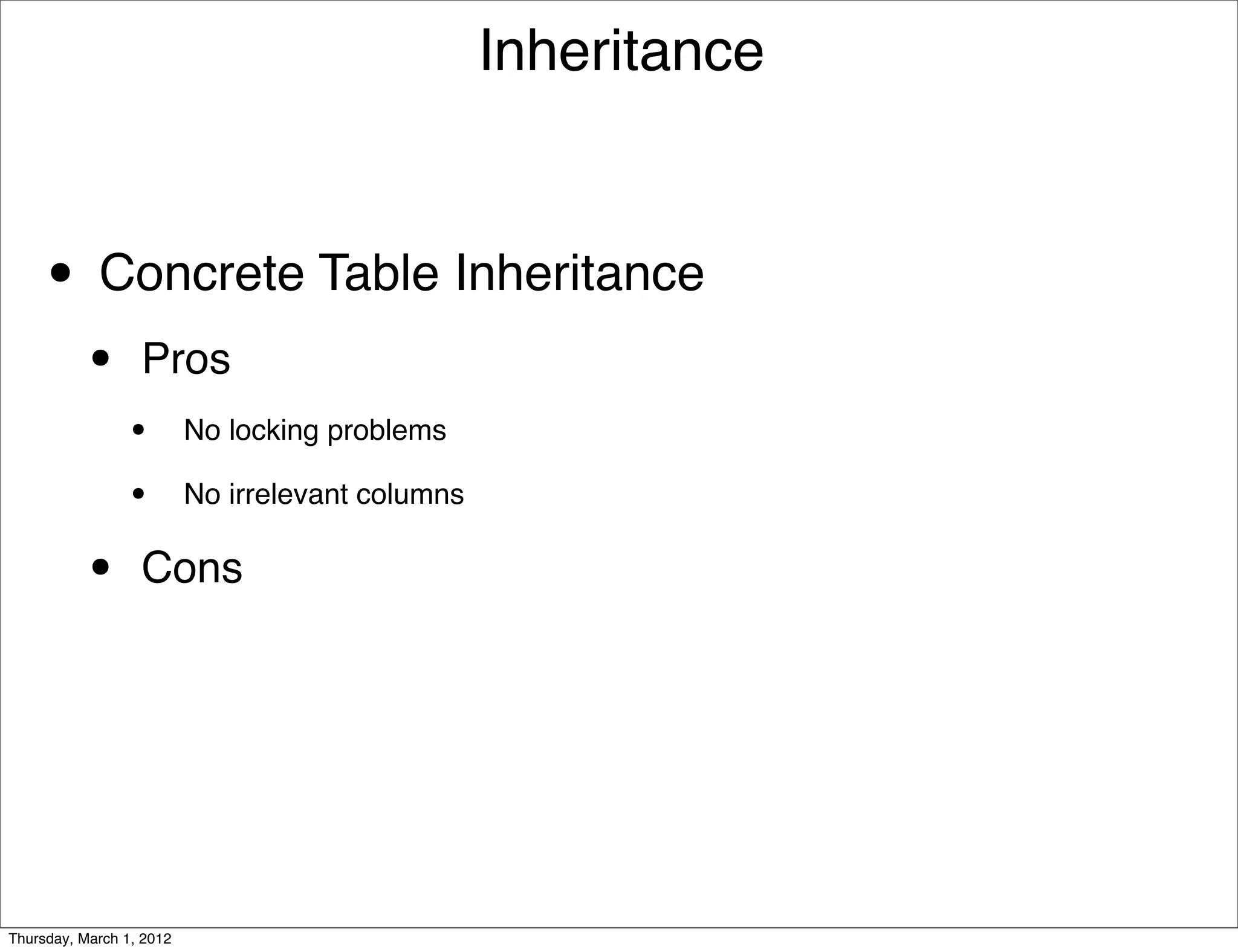 Inheritance



     • Concrete Table Inheritance
           •      Pros
                 •        No locking problems

                 •        No irrelevant columns


           •      Cons




Thursday, March 1, 2012
 