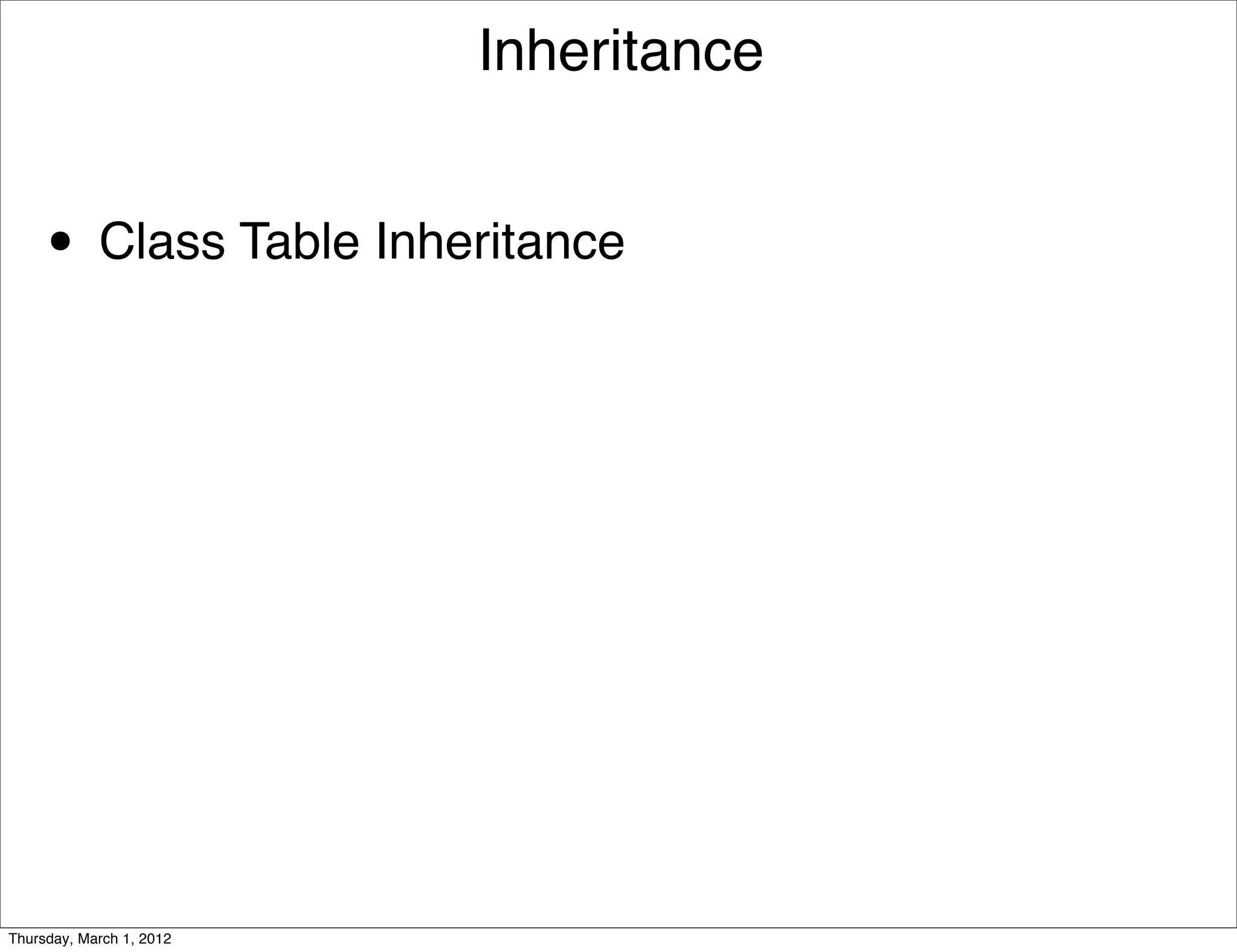 Inheritance


     • Class Table Inheritance




Thursday, March 1, 2012
 