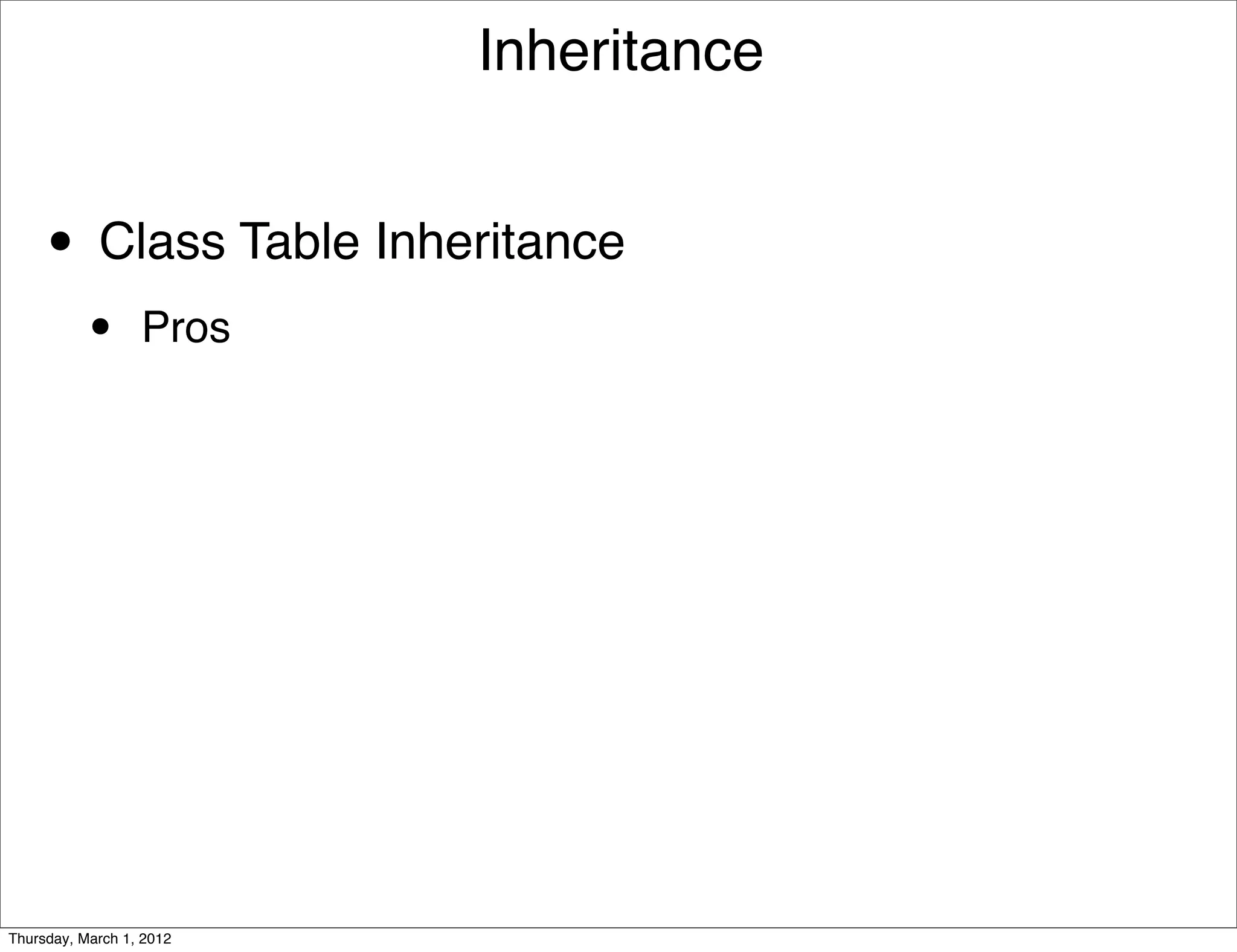 Inheritance


     • Class Table Inheritance
           •      Pros




Thursday, March 1, 2012
 