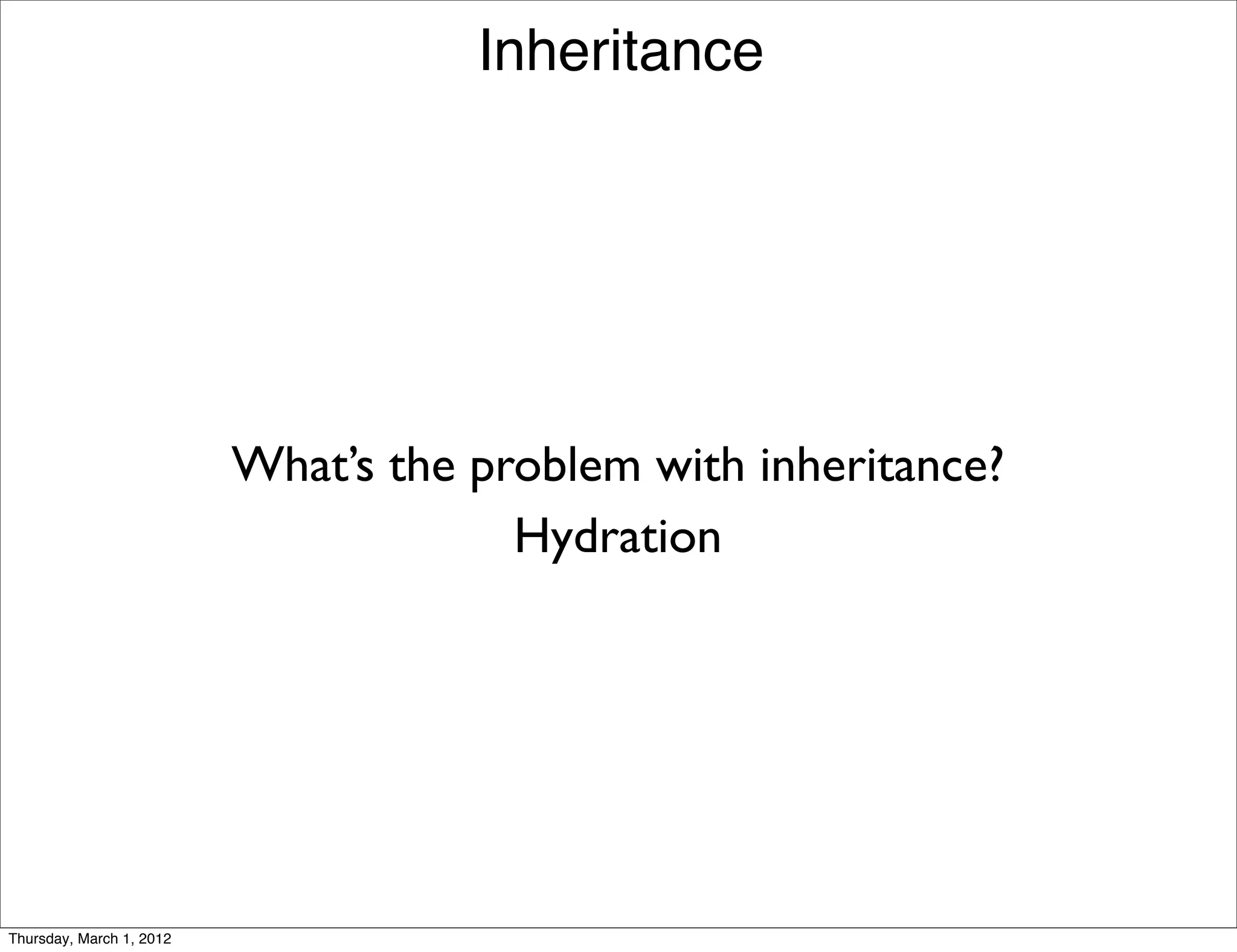 Inheritance




                          What’s the problem with inheritance?
                                       Hydration




Thursday, March 1, 2012
 