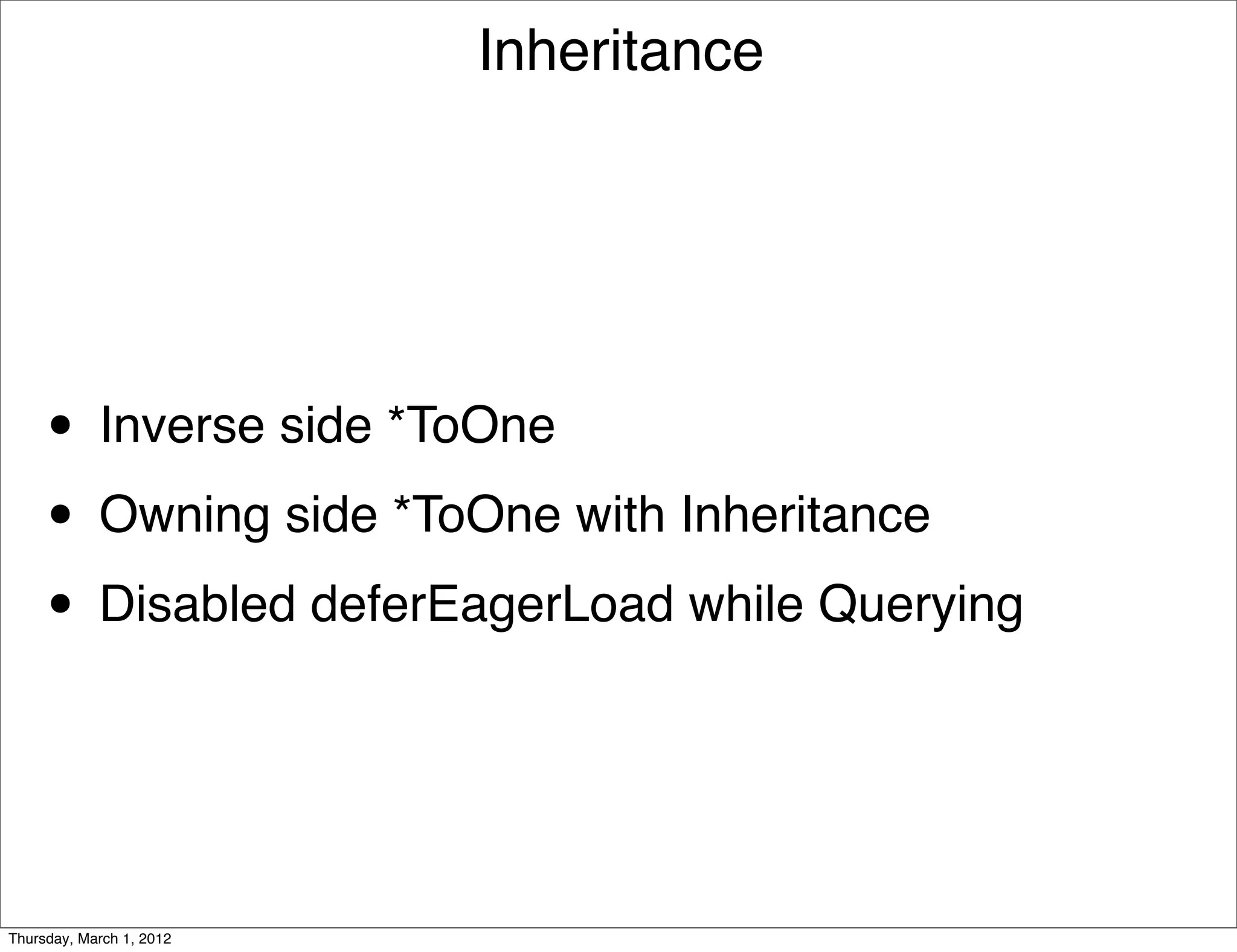 Inheritance




     • Inverse side *ToOne
     • Owning side *ToOne with Inheritance
     • Disabled deferEagerLoad while Querying


Thursday, March 1, 2012
 