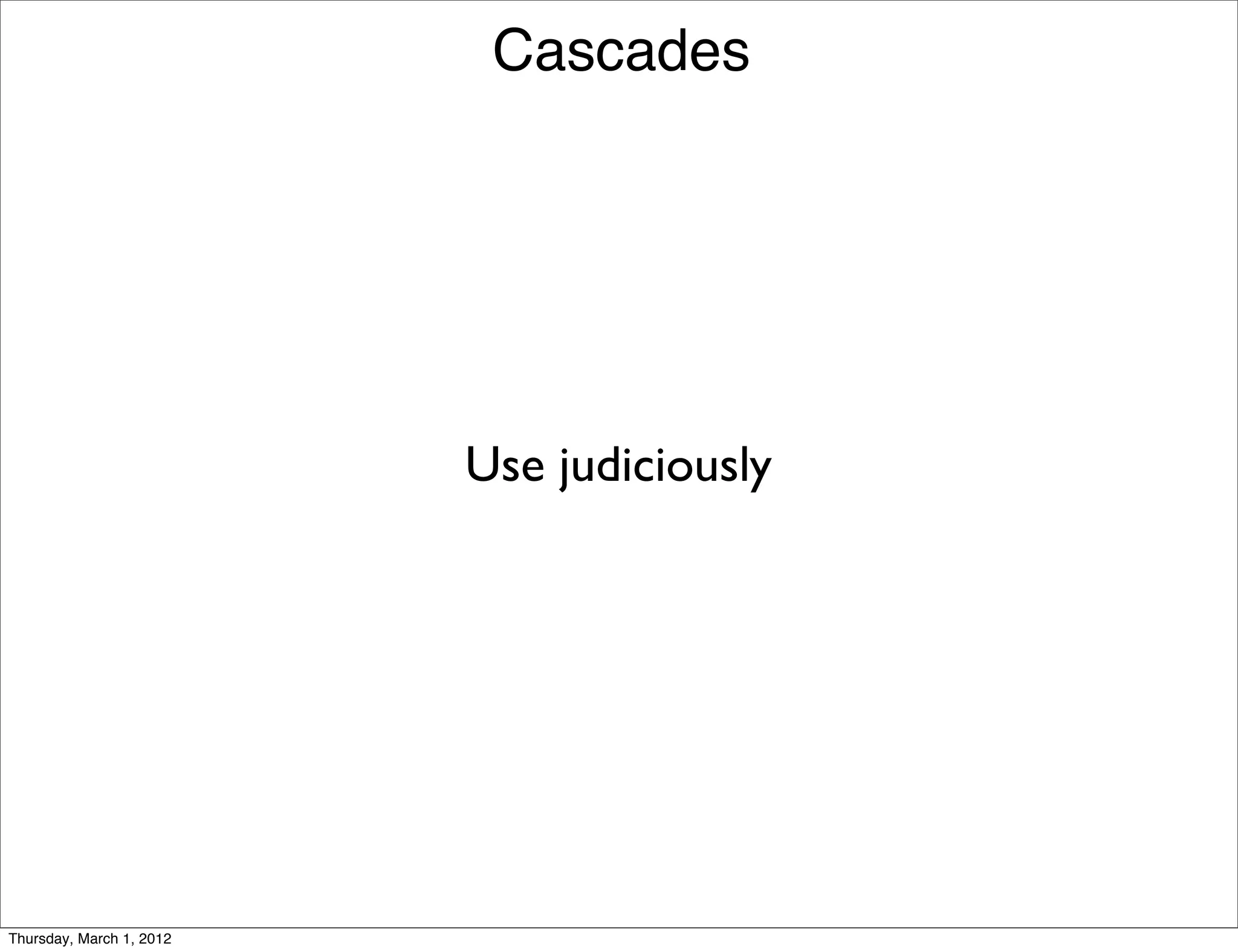 Cascades




                          Use judiciously




Thursday, March 1, 2012
 