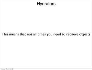 Hydrators




 This means that not all times you need to retrieve objects




Thursday, March 1, 2012
 