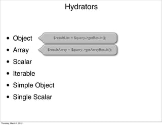 Hydrators



     •      Object           $resultList = $query->getResult();


     • Array              $resultArray = $query->getArrayResult();


     • Scalar
     • Iterable
     • Simple Object
     • Single Scalar

Thursday, March 1, 2012
 