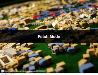 Fetch Mode




      http://www.ﬂickr.com/photos/comedynose/5318259802/
Thursday, March 1, 2012
 