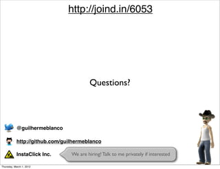 http://joind.in/6053




                                        Questions?



           @guilhermeblanco

           http://github.com/guilhermeblanco

           InstaClick Inc.      We are hiring! Talk to me privately if interested

Thursday, March 1, 2012
 