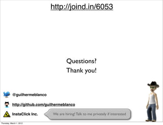 http://joind.in/6053




                                        Questions?
                                        Thank you!


           @guilhermeblanco

           http://github.com/guilhermeblanco

           InstaClick Inc.      We are hiring! Talk to me privately if interested

Thursday, March 1, 2012
 