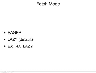 Fetch Mode




     • EAGER
     • LAZY (default)
     • EXTRA_LAZY


Thursday, March 1, 2012
 