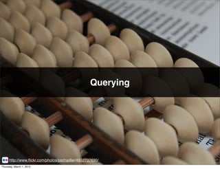 Querying




      http://www.ﬂickr.com/photos/pschadler/4932737690/
Thursday, March 1, 2012
 