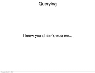Querying




                          I know you all don’t trust me...




Thursday, March 1, 2012
 