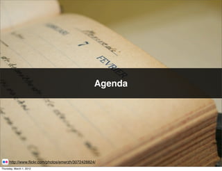 Agenda




      http://www.ﬂickr.com/photos/emerzh/3072428824/
Thursday, March 1, 2012
 