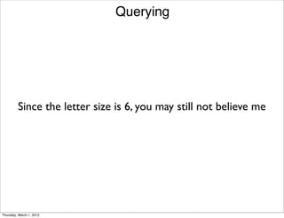 Querying




         Since the letter size is 6, you may still not believe me




Thursday, March 1, 2012
 