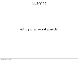 Querying




                          let’s try a real world example!




Thursday, March 1, 2012
 