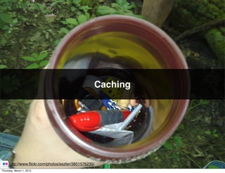 Caching




      http://www.ﬂickr.com/photos/eszter/3851576235/
Thursday, March 1, 2012
 
