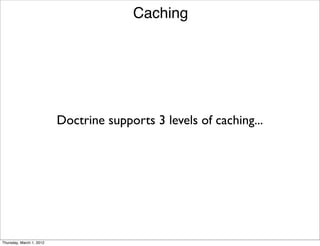 Caching




                          Doctrine supports 3 levels of caching...




Thursday, March 1, 2012
 