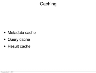 Caching




     • Metadata cache
     • Query cache
     • Result cache


Thursday, March 1, 2012
 