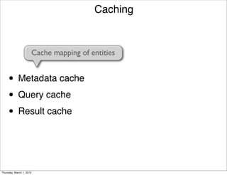 Caching


                      Cache mapping of entities


     • Metadata cache
     • Query cache
     • Result cache


Thursday, March 1, 2012
 